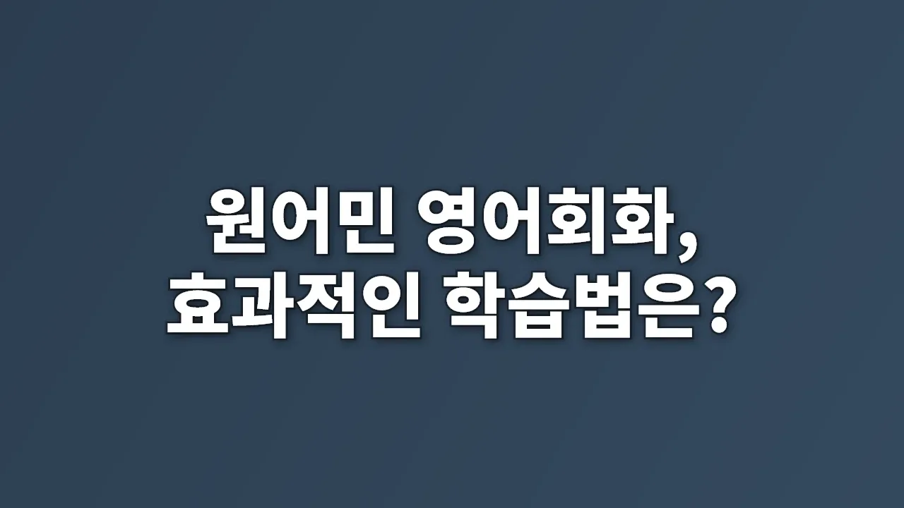 원어민 영어회화, 효과적인 학습법은?